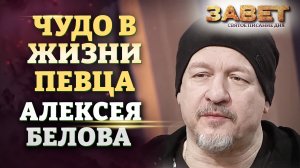 ЧУДО В ЖИЗНИ ПЕВЦА АЛЕКСЕЯ БЕЛОВА. ЗАВЕТ