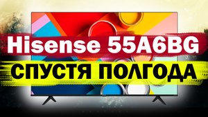 Телевизор Hisense 55A6BG СПУСТЯ ПОЛГОДА