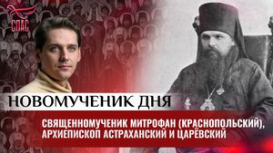 СВЯЩЕННОМУЧЕНИК МИТРОФАН (КРАСНОПОЛЬСКИЙ), АРХИЕПИСКОП АСТРАХАНСКИЙ И ЦАРЁВСКИЙ / НОВОМУЧЕНИК ДНЯ
