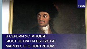 В Сербии установят бюст Петра I и выпустят марки с его портретом