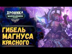 Гибель Магнуса Красного. "Тысяча Сынов" (ч.6) | Хроника Вархаммер 40к. эпизод 50