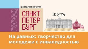 Важен каждый: как организуют события для молодежи с инвалидностью в Петербурге