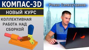 КОМПАС 3D Коллективная Работа Над Сборкой. Новый Видеокурс | Роман Саляхутдинов