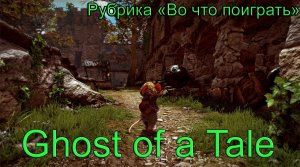 Во что поиграть - Ghost of a Tale (Призрак сказки) #ВоЧтоПоиграть 1