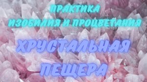 ПРАКТИКА ИЗОБИЛИЯ И ПРОЦВЕТАНИЯ, МЕДИТАЦИЯ " ХРУСТАЛЬНАЯ ПЕЩЕРА" ДЖИЛЛ ЭДВАРДЗ