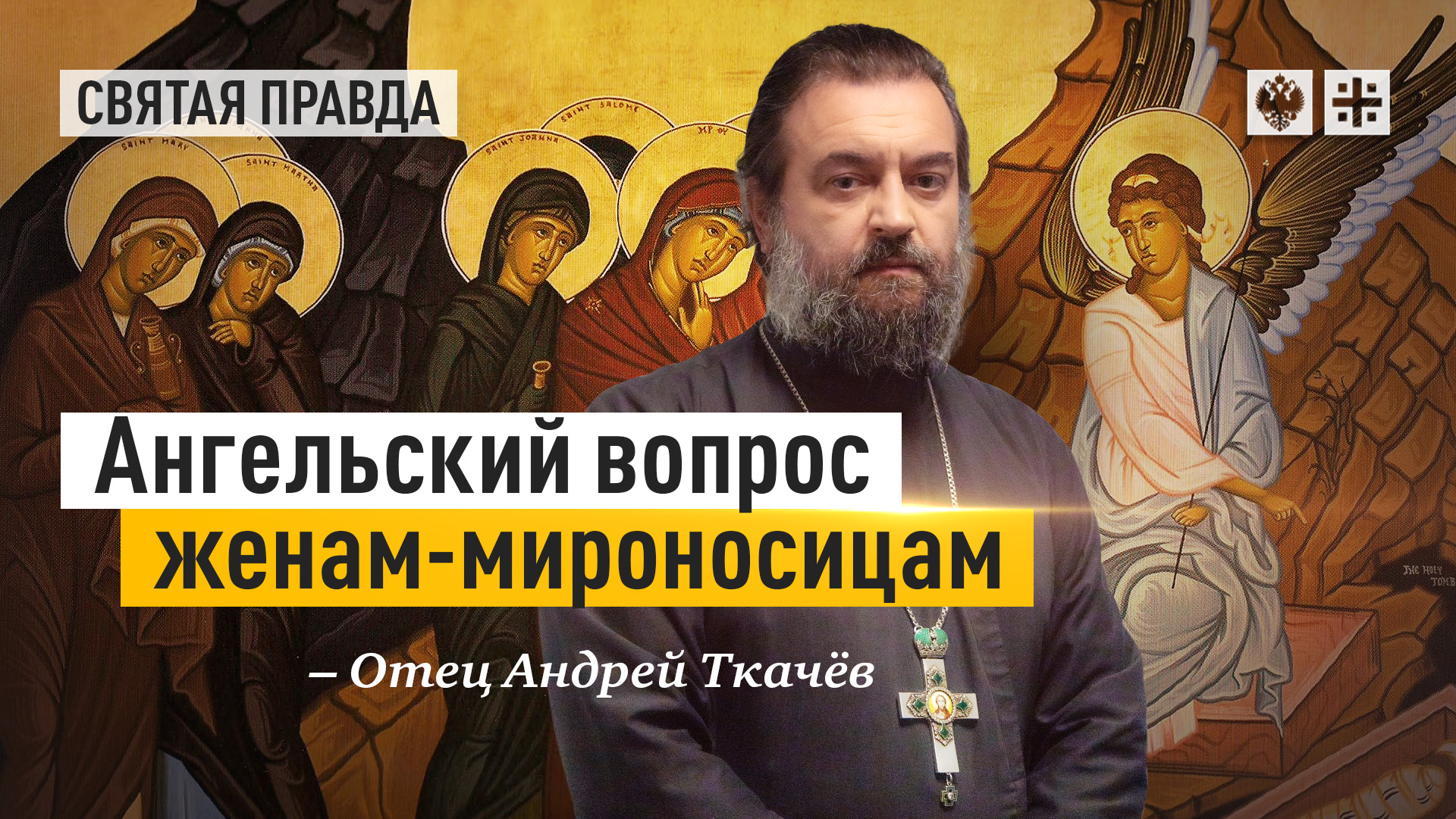 "Что ищете Живого между мертвыми?": Ангельский вопрос женам-мироносицам — отец Андрей Ткачёв
