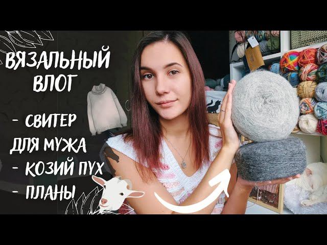 ВЯЗАЛЬНЫЙ ВЛОГ №56 | Свитер для мужа, козий пух, планы на аксессуары