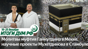 Умра Муфтия, исламский банкинг, сотрудничество с Баку и Стамбулом / Итоги недели ДУМ РФ 19.12-25.12