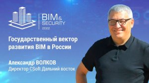 BIM&Security-2022. Государственный вектор развития BIM в России Александр Волков. CSoft.