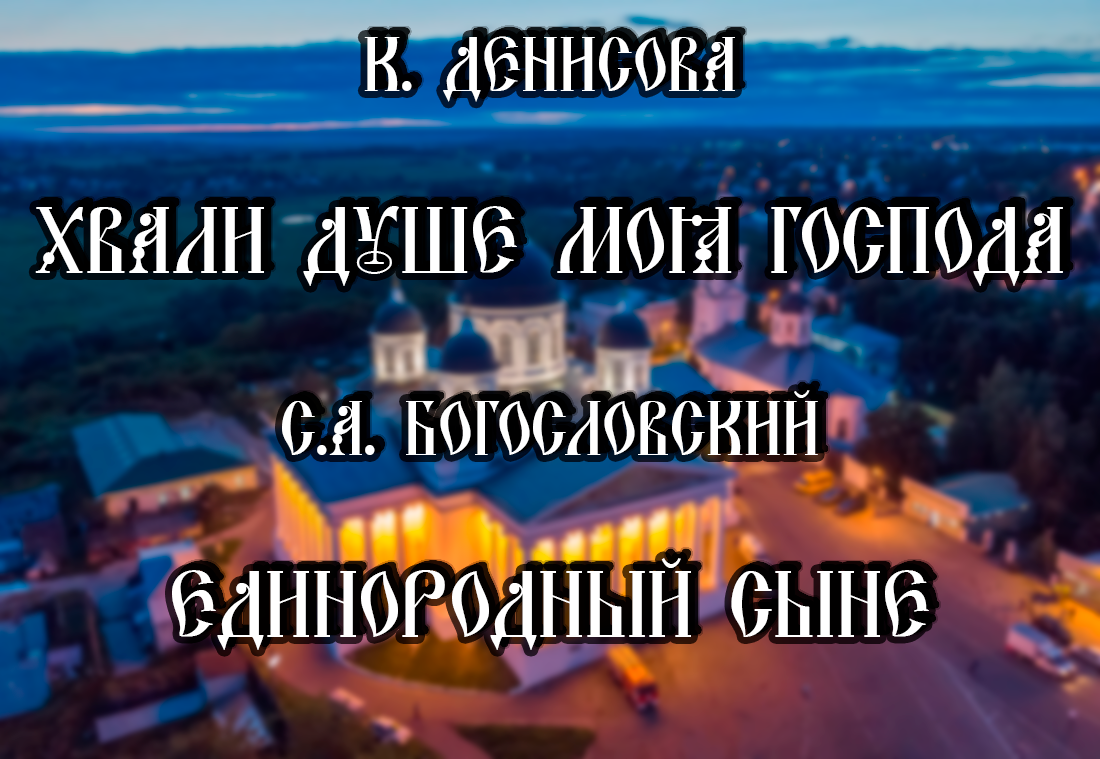 К. Денисова - Хвали душе моя Господа; С.А. Богословский - Единородный сыне.