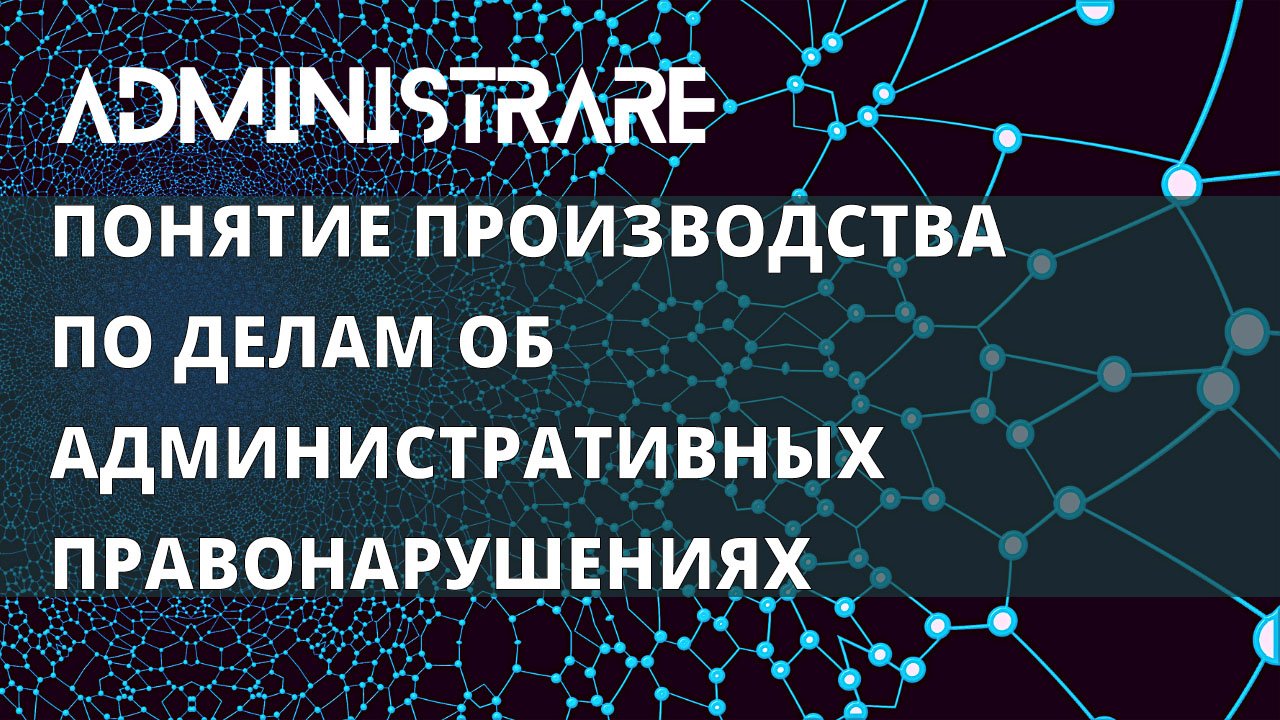 Понятие производства по делам об административных правонарушениях
