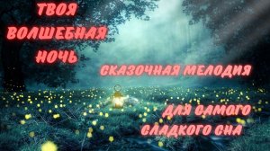 ВОЛШЕБНАЯ НОЧЬ, ПРИГОТОВЬСЯ СМОТРЕТЬ ТОЛЬКО ПРИЯТНЫЕ СНЫ!!!!