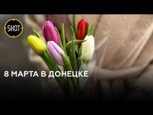 Под звуки взрывов и с цветами: 8 Марта в Донецке