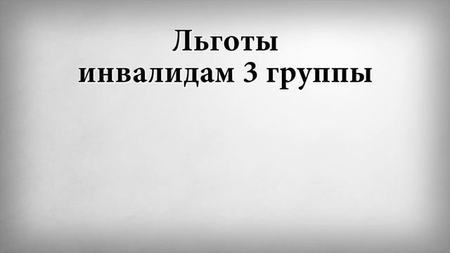 Льготы инвалидам 3 группы смотреть онлайн