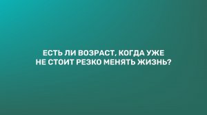 Есть ли возраст, когда уже не стоит кардинально менять жизнь?