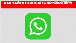 КАК ЗАЙТИ В ВАТСАП С КОМПЬЮТЕРА