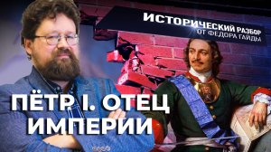 ПЁТР I. ОТЕЦ ИМПЕРИИ / ИСТОРИЧЕСКИЙ РАЗБОР ФЁДОРА ГАЙДЫ