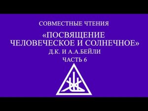 Совместное чтение «Посвящение: человеческое и солнечное» Алиса А. Бейли и Д.К. Часть 6.
