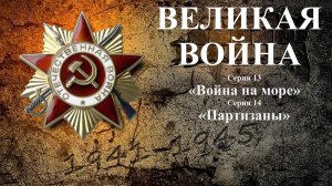 ВЕЛИКАЯ ВОЙНА.
Серия 13 – «Война на море».
Серия 14 – «Партизаны».