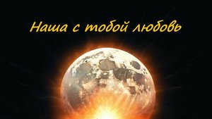 Наша с тобой любовь