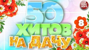 50 ХИТОВ НА ДАЧУ ❀ ДУШЕВНЫЕ ПЕСНИ ДЛЯ ХОРОШЕГО НАСТРОЕНИЯ ❀   ОТДЫХАЕМ ХОРОШО! ❀ 50 HITS ❀ ЧАСТЬ 8