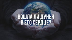 Вошла ли дунья в его сердце?