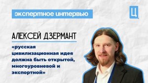 Алексей Дзермант: «Русская цивилизационная идея должна быть открытой, многоуровневой и экспортной»