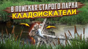 В поисках старого парка. Кладоискатели.