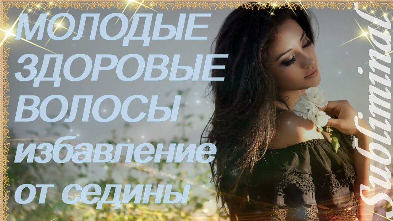 МОЛОДЫЕ ЗДОРОВЫЕ ВОЛОСЫ/ИЗБАВЛЕНИЕ ОТ СЕДИНЫ/ВЕЛИКОЛЕПНЫЕ ВОЛОСЫ/САБЛИМИНАЛ/МОЩНЫЙ БУСТЕР