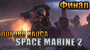 ЛОГОВО ХАОСА l Warhammer 40000 Space Marine 2 l ФИНАЛ