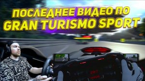 Это ПОСЛЕДНЕЕ ВИДЕО по GRAN TURISMO SPORT