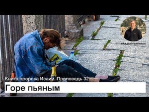Горе пьяным. Проповедь 32. Книга пророка Исаии.