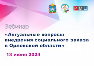 Вебинар "Актуальные вопросы внедрения социального заказа в Орловской области" 13 июня 2024