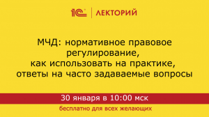 1C:Лекторий 30.01.24 МЧД: нормативное правовое регулирование, как использовать на практике