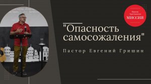 Тема: " Опасность самосожаления " Пастор Евгений Гришин 11.08.2024