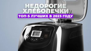 ТОП-5 ЛУЧШИХ НЕДОРОГИХ ХЛЕБОПЕЧЕК ДЛЯ ДОМА в 2023 году?