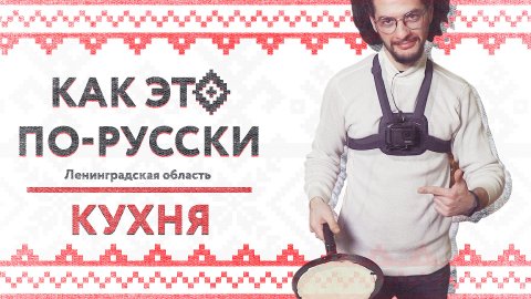 «Как это по-русски» в Ленинградской области | Кухня | Как изменились традиционные русские блюда