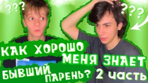 КАК ХОРОШО МЕНЯ ЗНАЕТ БЫВШИЙ ПАРЕНЬ ?! ЧАСТЬ 2