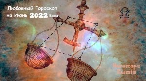 ВЕСЫ ЛЮБОВНЫЙ ГОРОСКОП На Июнь 2022 года / Для Женщин и Мужчин