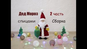Дед Мороз спицами. Вязаный Дед Мороз. Вязаные игрушки. 2 часть (сборка).