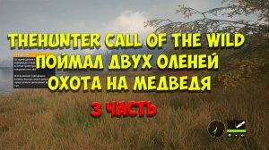 THEHUNTER CALL OF THE WILD | ПОЙМАЛ ДВУХ ОЛЕНЕЙ | ОХОТА НА МЕДВЕДЯ | 3 ЧАСТЬ