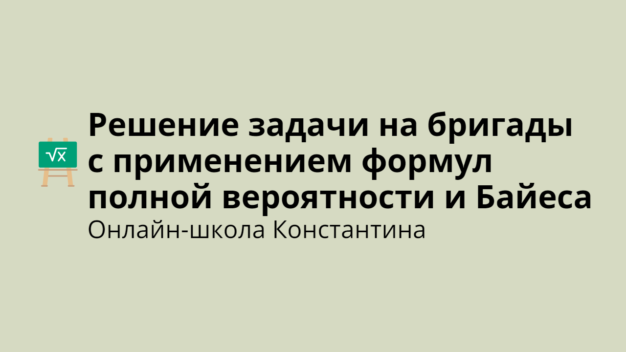 Решение задачи на бригады с применением формул полной вероятности и Байеса