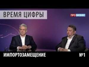 ПРОбизнес │Время цифры. Импортозамещение. Александр Глазков, Николай Макаревич.