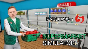 УСТРОИЛСЯ РАБОТАТЬ В ПЯТЁРОЧКУ - SUPERMARKET SIMULATOR