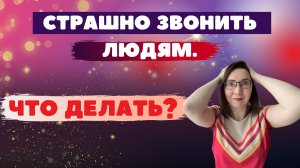 Страшно звонить людям. Что делать?
