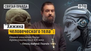 «Хижина человеческого тела» - Ответ апостола Павла трансгуманистам XXI века. Прот. Андрей Ткачёв.