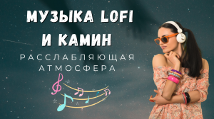 Камин и Музыка Lofi: Расслабляющая атмосфера