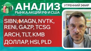 Анализ рынка акций РФ и США/ SIBN, MAGN, NVTK, RENI, GAZP, TCSG/ ARCH, TLT, KMB/ ДОЛЛАР, HSI, PLD