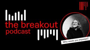 The Breakout Podcast – Who Needs You Anyways?