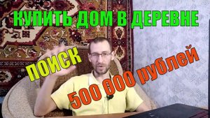 Купить дом в деревне за 500 тысяч рублей. Поиск дома в деревне. Жизнь в деревне.